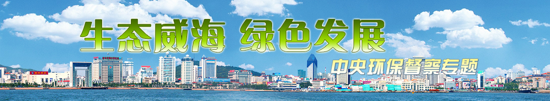 生态威海 绿色发展 中央环保督察专题
